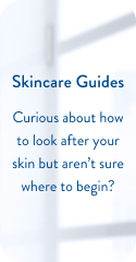 Skincare Guides. Curious about how to look after your skin but aren't sure where to begin?